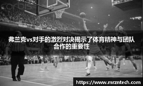 弗兰克vs对手的激烈对决揭示了体育精神与团队合作的重要性